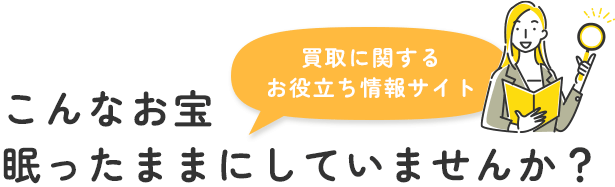 こんなお宝 眠ったままにしていませんか？